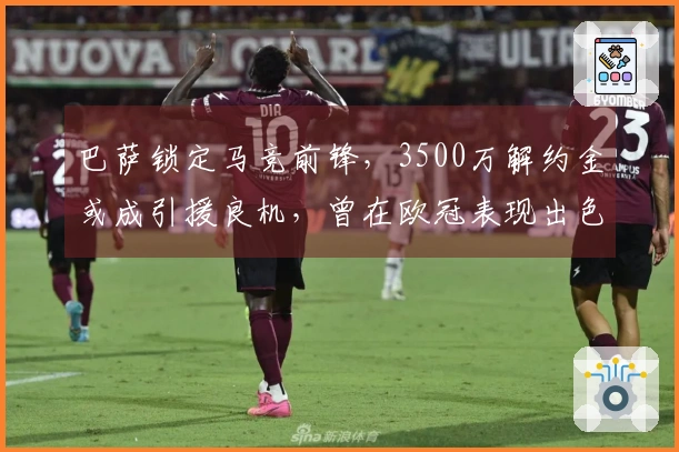 巴萨锁定马竞前锋，3500万解约金或成引援良机，曾在欧冠表现出色！