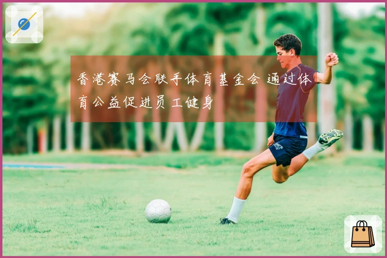 香港赛马会联手体育基金会 通过体育公益促进员工健身