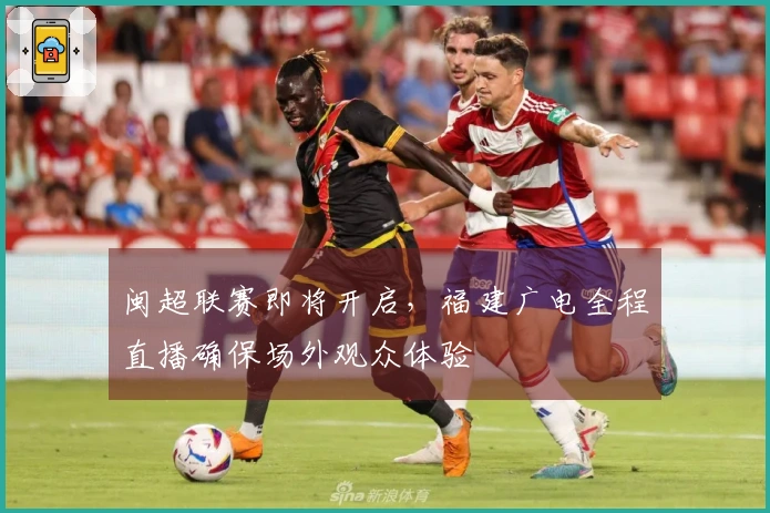闽超联赛即将开启，福建广电全程直播确保场外观众体验