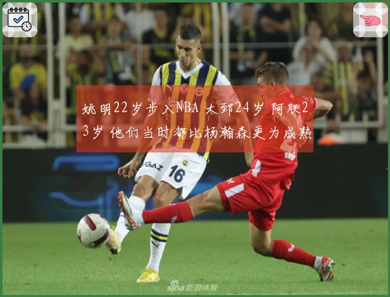 姚明22岁步入NBA 大郅24岁 阿联23岁 他们当时都比杨瀚森更为成熟