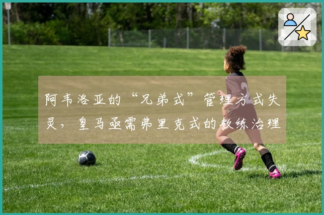 阿韦洛亚的“兄弟式”管理方式失灵，皇马亟需弗里克式的教练治理