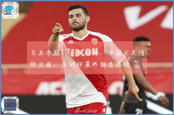 日本夺冠！击败朝鲜，中国女足惜败出局，亚洲杯最终排名揭晓