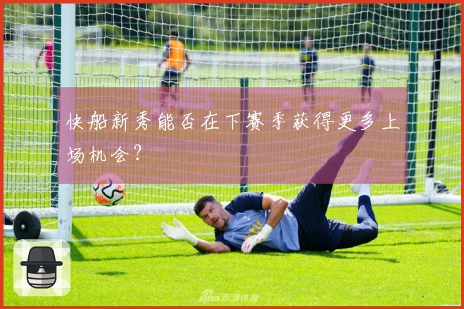 快船新秀能否在下赛季获得更多上场机会？