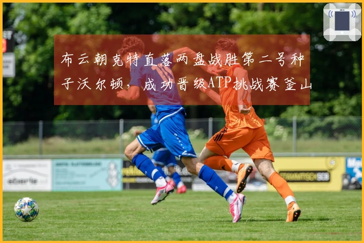 布云朝克特直落两盘战胜第二号种子沃尔顿，成功晋级ATP挑战赛釜山半决赛