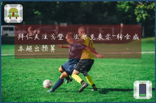 拜仁关注戈登，法尔克表示-转会成本超出预算