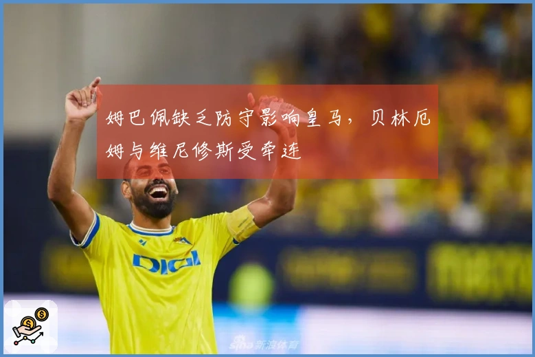 姆巴佩缺乏防守影响皇马，贝林厄姆与维尼修斯受牵连