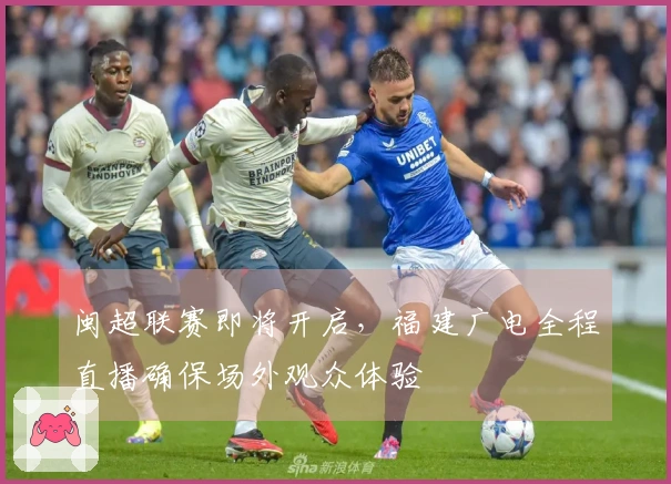 闽超联赛即将开启，福建广电全程直播确保场外观众体验