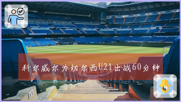 科尔威尔为切尔西U21出战60分钟