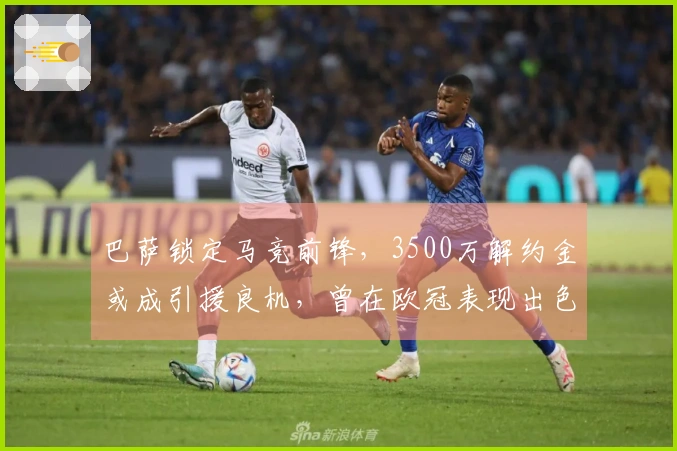 巴萨锁定马竞前锋，3500万解约金或成引援良机，曾在欧冠表现出色！